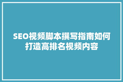 SEO视频脚本撰写指南如何打造高排名视频内容