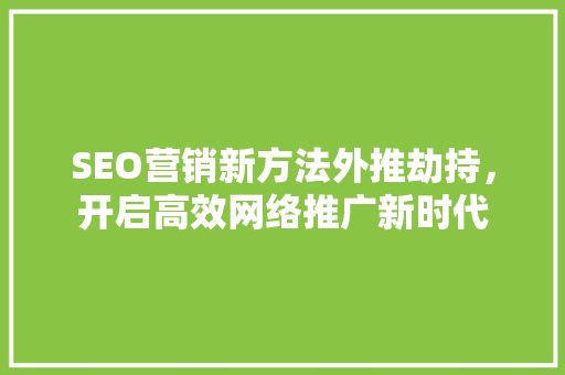 SEO营销新方法外推劫持，开启高效网络推广新时代