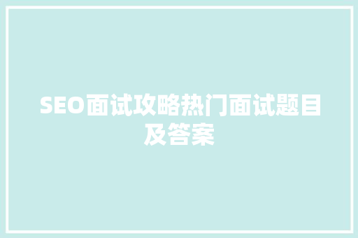 SEO面试攻略热门面试题目及答案