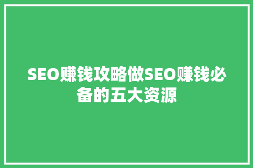 SEO赚钱攻略做SEO赚钱必备的五大资源