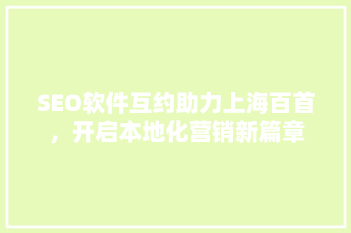 SEO软件互约助力上海百首，开启本地化营销新篇章