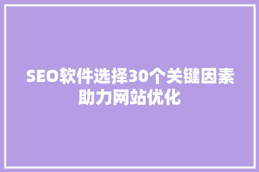 SEO软件选择30个关键因素助力网站优化