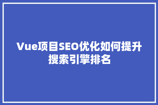 Vue项目SEO优化如何提升搜索引擎排名