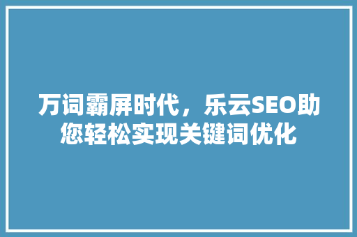 万词霸屏时代，乐云SEO助您轻松实现关键词优化