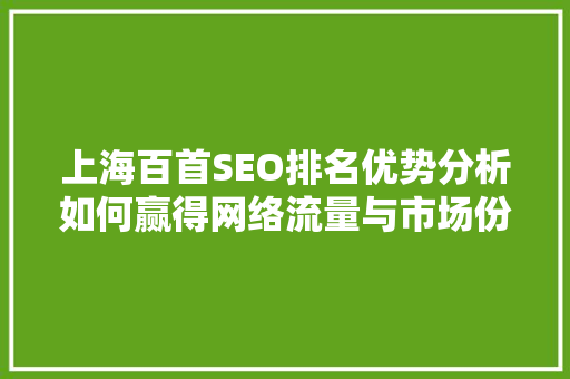 上海百首SEO排名优势分析如何赢得网络流量与市场份额