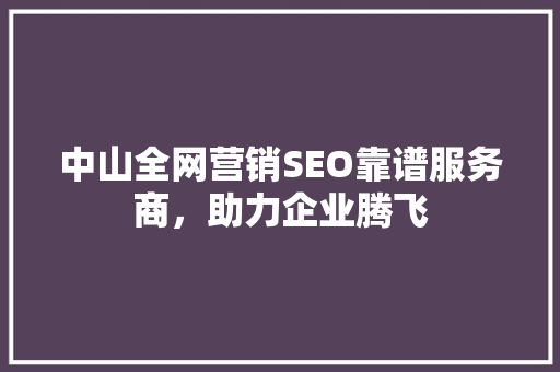 中山全网营销SEO靠谱服务商，助力企业腾飞