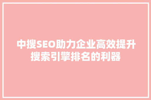 中搜SEO助力企业高效提升搜索引擎排名的利器