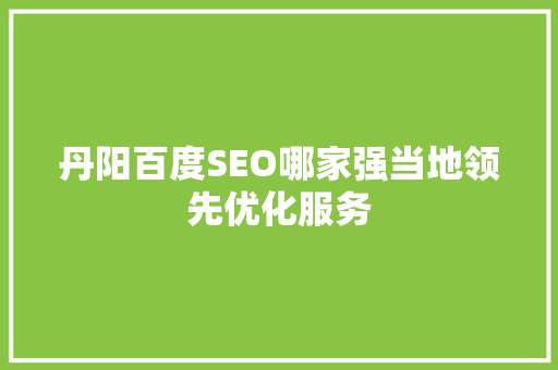 丹阳百度SEO哪家强当地领先优化服务