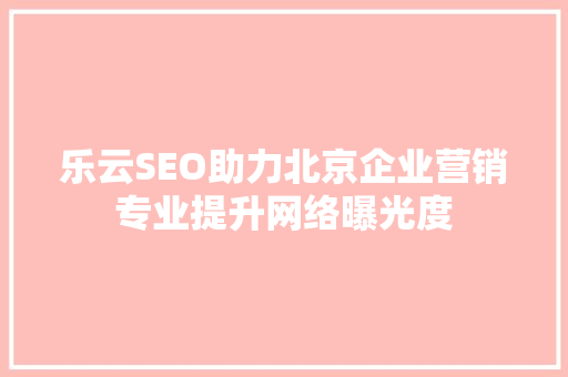 乐云SEO助力北京企业营销专业提升网络曝光度