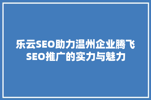 乐云SEO助力温州企业腾飞SEO推广的实力与魅力