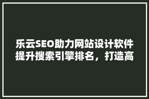 乐云SEO助力网站设计软件提升搜索引擎排名，打造高效营销步骤