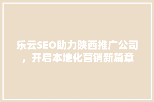 乐云SEO助力陕西推广公司，开启本地化营销新篇章