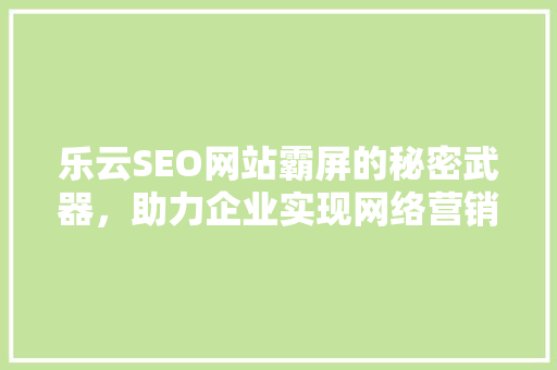 乐云SEO网站霸屏的秘密武器，助力企业实现网络营销新突破