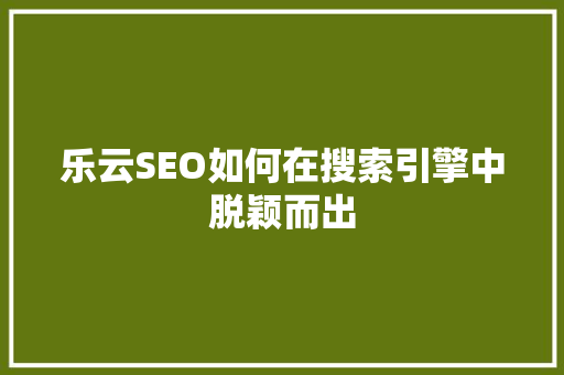 乐云SEO如何在搜索引擎中脱颖而出