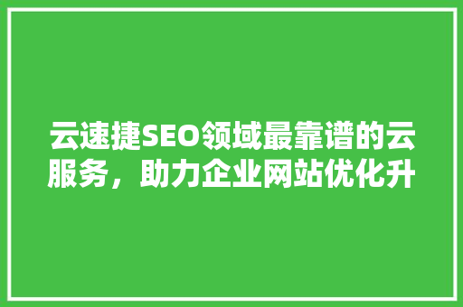 云速捷SEO领域最靠谱的云服务，助力企业网站优化升级