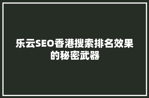 乐云SEO香港搜索排名效果的秘密武器