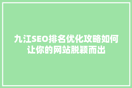 九江SEO排名优化攻略如何让你的网站脱颖而出
