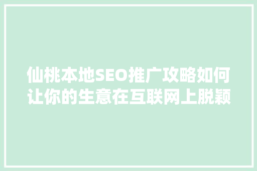 仙桃本地SEO推广攻略如何让你的生意在互联网上脱颖而出