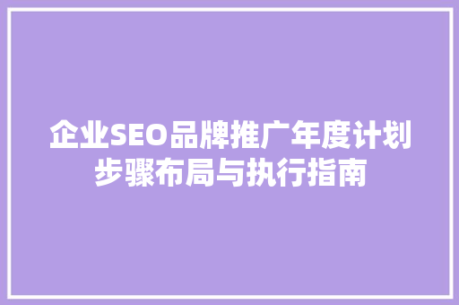 企业SEO品牌推广年度计划步骤布局与执行指南