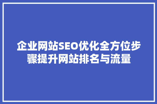 企业网站SEO优化全方位步骤提升网站排名与流量