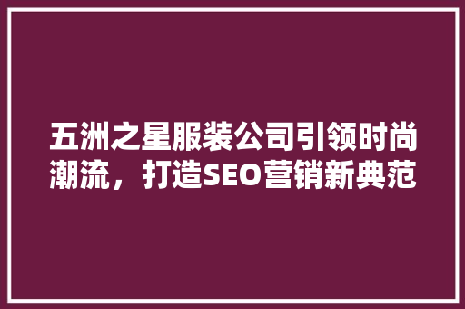 五洲之星服装公司引领时尚潮流，打造SEO营销新典范
