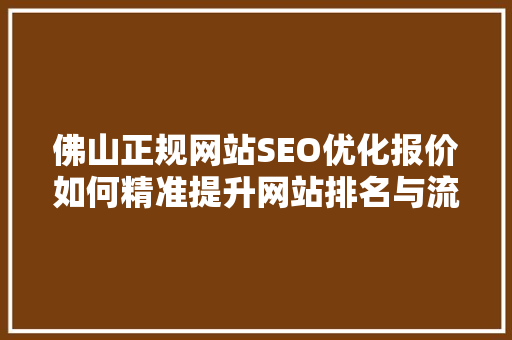 佛山正规网站SEO优化报价如何精准提升网站排名与流量