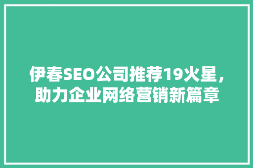 伊春SEO公司推荐19火星，助力企业网络营销新篇章