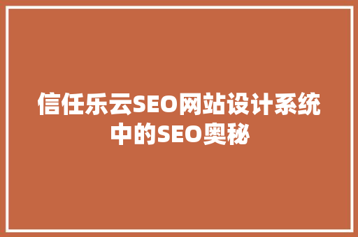 信任乐云SEO网站设计系统中的SEO奥秘