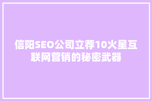 信阳SEO公司立荐10火星互联网营销的秘密武器