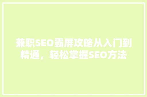 兼职SEO霸屏攻略从入门到精通，轻松掌握SEO方法