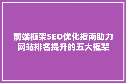 前端框架SEO优化指南助力网站排名提升的五大框架