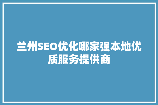 兰州SEO优化哪家强本地优质服务提供商