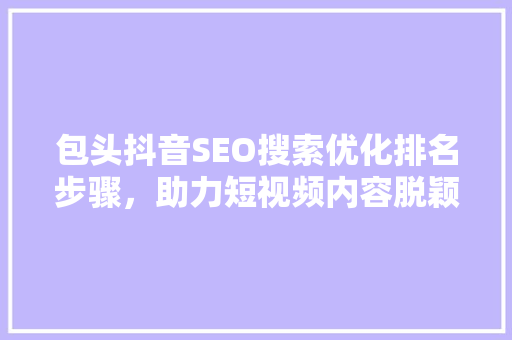 包头抖音SEO搜索优化排名步骤，助力短视频内容脱颖而出