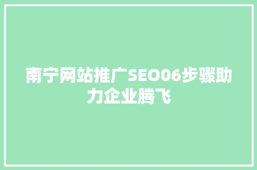 南宁网站推广SEO06步骤助力企业腾飞
