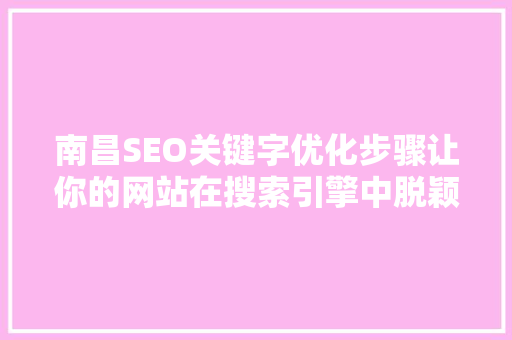 南昌SEO关键字优化步骤让你的网站在搜索引擎中脱颖而出