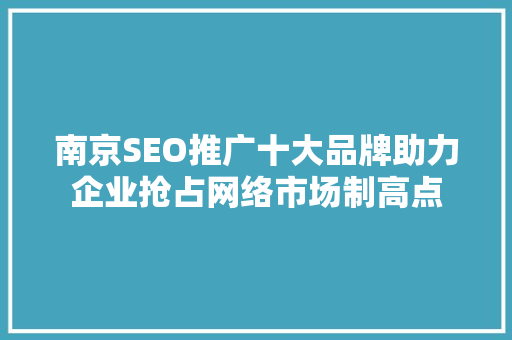 南京SEO推广十大品牌助力企业抢占网络市场制高点