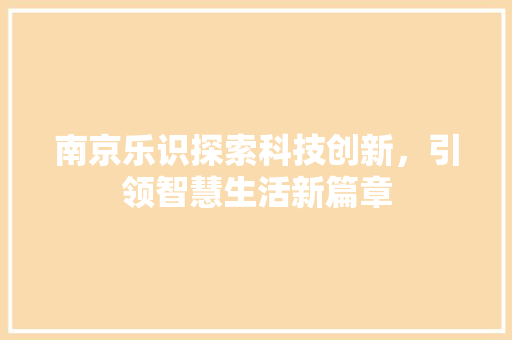 南京乐识探索科技创新，引领智慧生活新篇章
