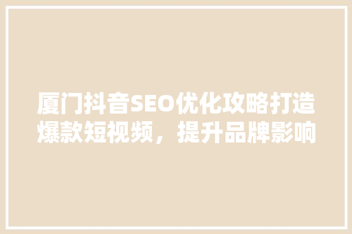 厦门抖音SEO优化攻略打造爆款短视频，提升品牌影响力