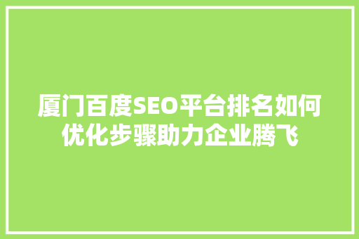 厦门百度SEO平台排名如何优化步骤助力企业腾飞