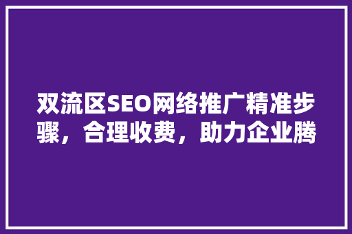 双流区SEO网络推广精准步骤，合理收费，助力企业腾飞