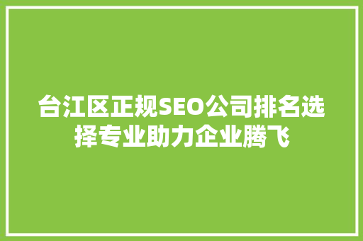 台江区正规SEO公司排名选择专业助力企业腾飞