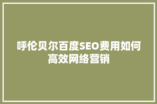 呼伦贝尔百度SEO费用如何高效网络营销