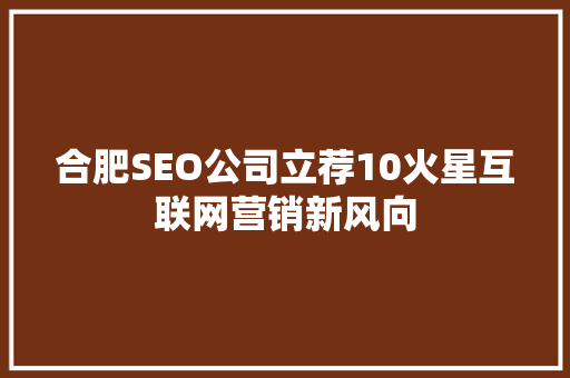合肥SEO公司立荐10火星互联网营销新风向