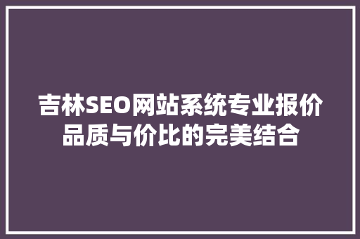 吉林SEO网站系统专业报价品质与价比的完美结合