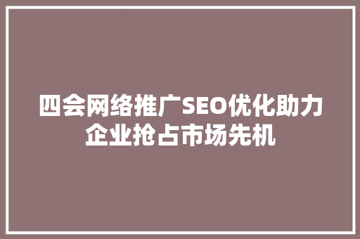 四会网络推广SEO优化助力企业抢占市场先机