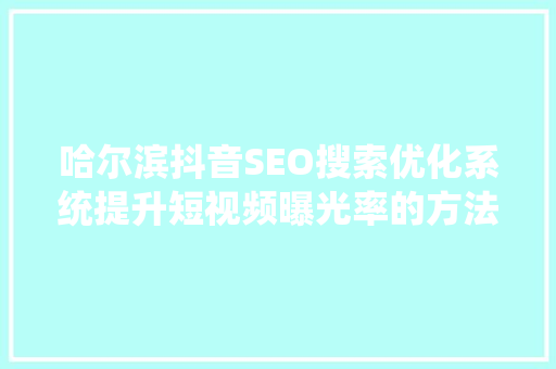 哈尔滨抖音SEO搜索优化系统提升短视频曝光率的方法