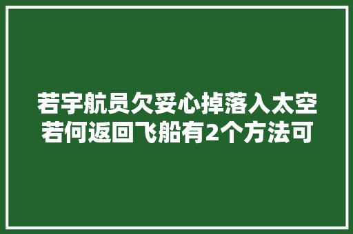 若宇航员欠妥心掉落入太空若何返回飞船有2个方法可以试试