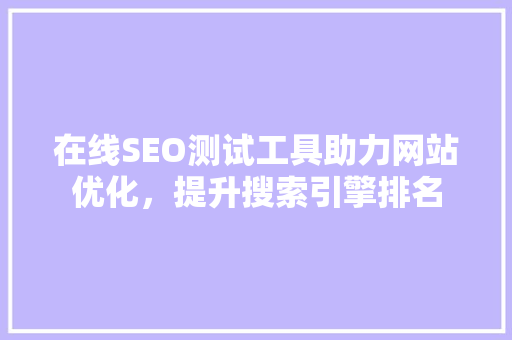 在线SEO测试工具助力网站优化，提升搜索引擎排名