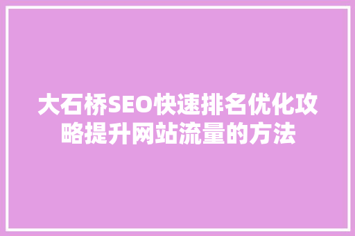 大石桥SEO快速排名优化攻略提升网站流量的方法