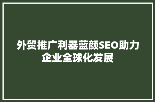 外贸推广利器蓝颜SEO助力企业全球化发展